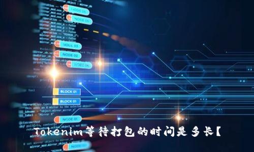 Tokenim等待打包的时间是多长？