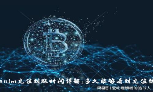 Tokenim充值到账时间详解：多久能够看到充值结果？
