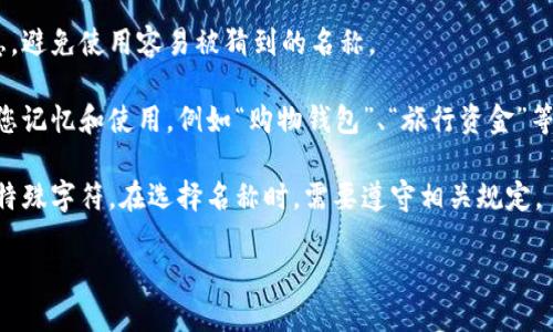 在填写数字钱包名称时，您可以根据以下几个方面进行考虑：

1. **品牌或平台名称**：如果您使用的是特定品牌或平台的数字钱包，例如支付宝、微信支付、PayPal等，请直接填写该名称。

2. **自定义名称**：如果数字钱包允许您自定义名称，可以选择一个简洁、易记且符合您个人习惯的名称。比如可以用您的名字、昵称，或与数字钱包相关的词汇。

3. **安全因素**：确保选择的名称不会暴露您的个人信息，避免使用容易被猜到的名称。

4. **分类描述**：可以考虑将名称设计为具描述性，方便您记忆和使用。例如“购物钱包”、“旅行资金”等。

5. **符号和特殊字符**：在某些平台中，可能不允许使用特殊字符。在选择名称时，需要遵守相关规定。

请根据您使用的具体数字钱包，进行相应的填写。