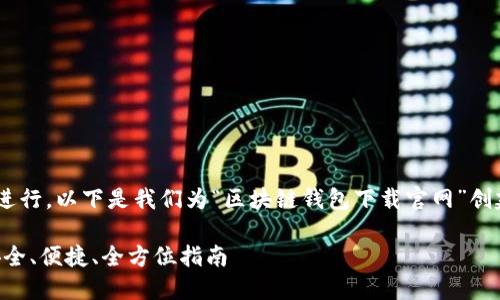 为确保您的得到满足并进行，以下是我们为“区块链钱包下载官网”创建的、关键词和内容大纲。

区块链钱包下载官网：安全、便捷、全方位指南
