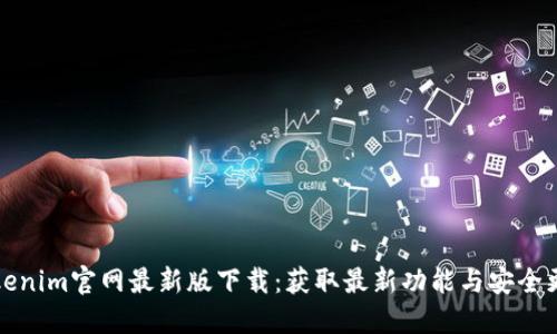 Tokenim官网最新版下载：获取最新功能与安全更新