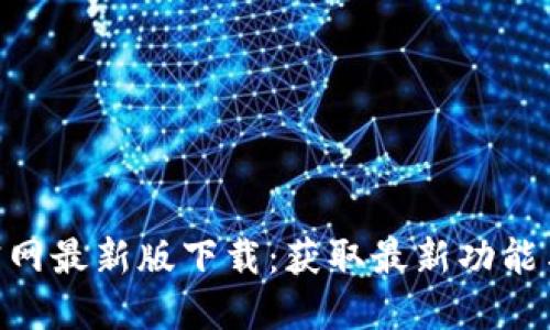 Tokenim官网最新版下载：获取最新功能与安全更新