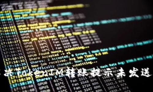 如何解决TokenIM转账提示未发送的问题