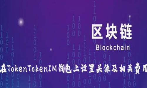 如何在TokenTokenIM钱包上设置头像及相关费用详解